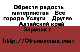 Обрести радость материнства - Все города Услуги » Другие   . Алтайский край,Заринск г.